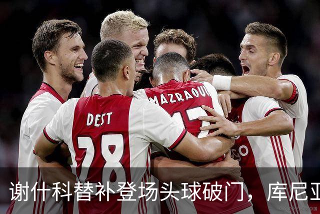 谢什科替补登场头球破门，库尼亚表现低迷为何仍被信任？
