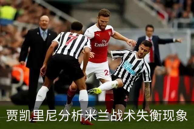 贾凯里尼分析米兰战术失衡现象
